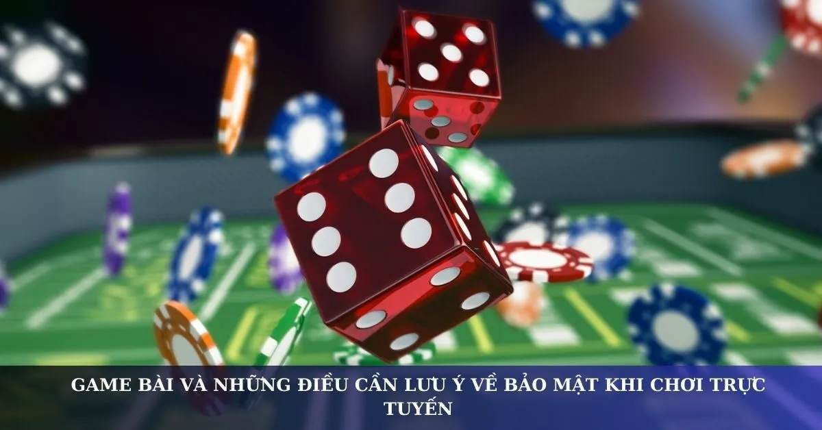 Game bài và những điều cần lưu ý về bảo mật khi chơi trực tuyến