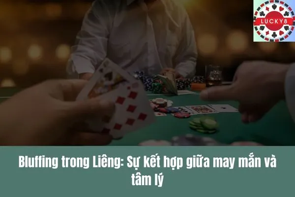Nghệ thuật bluffing (hù dọa) đỉnh cao trong game bài Poker và Liêng
