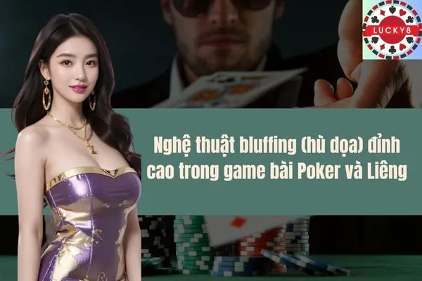 Nghệ thuật bluffing (hù dọa) đỉnh cao trong game bài Poker và Liêng